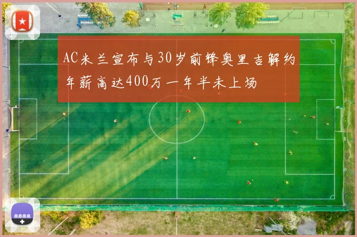 AC米兰宣布与30岁前锋奥里吉解约年薪高达400万一年半未上场