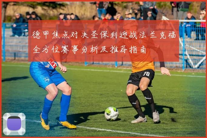 德甲焦点对决圣保利迎战法兰克福全方位赛事分析及推荐指南