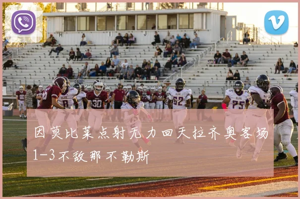 因莫比莱点射无力回天拉齐奥客场1-3不敌那不勒斯