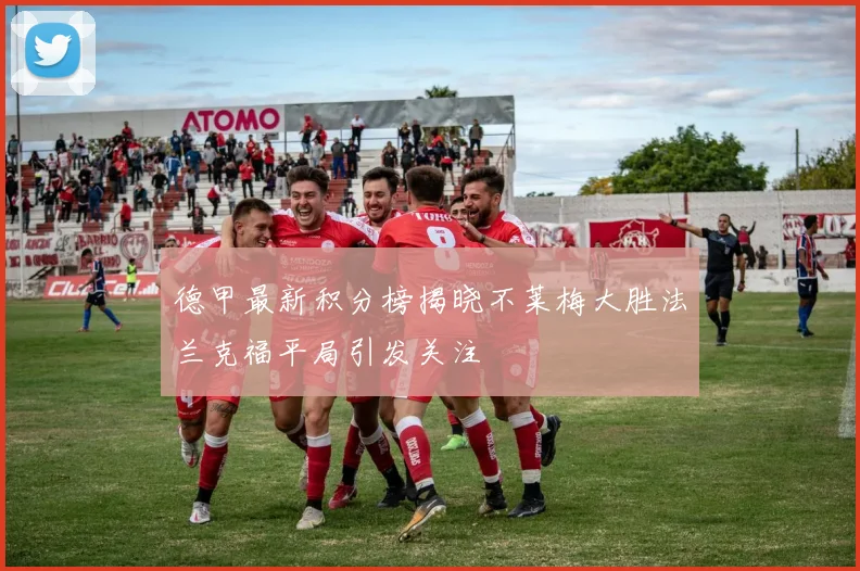 德甲最新积分榜揭晓不莱梅大胜法兰克福平局引发关注